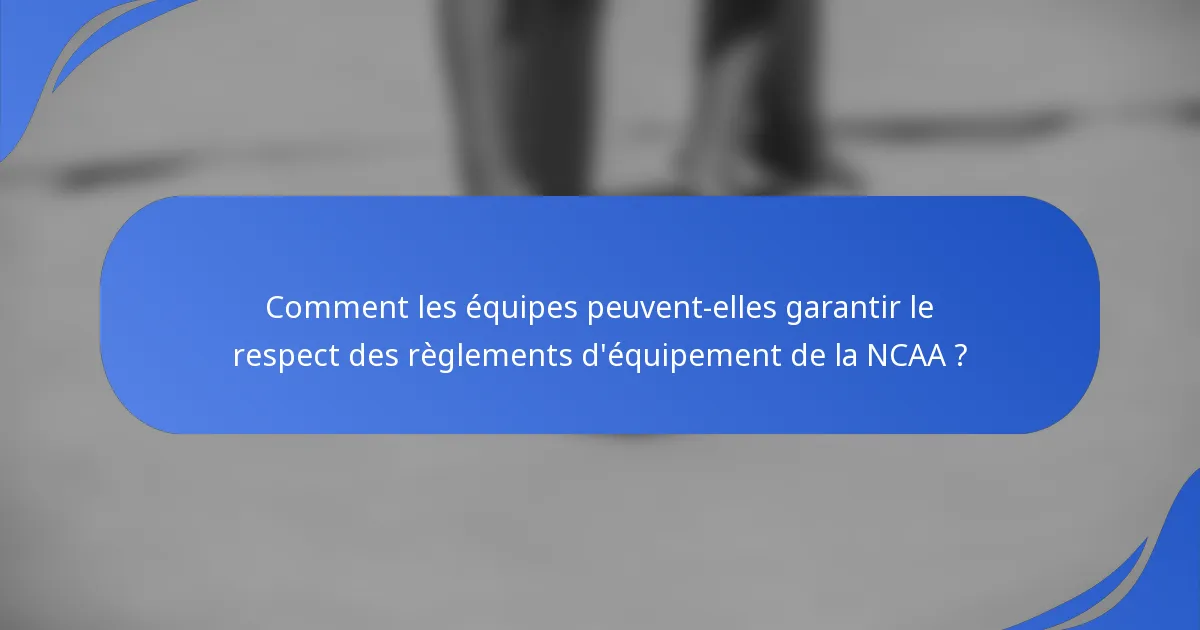 Comment les équipes peuvent-elles garantir le respect des règlements d'équipement de la NCAA ?