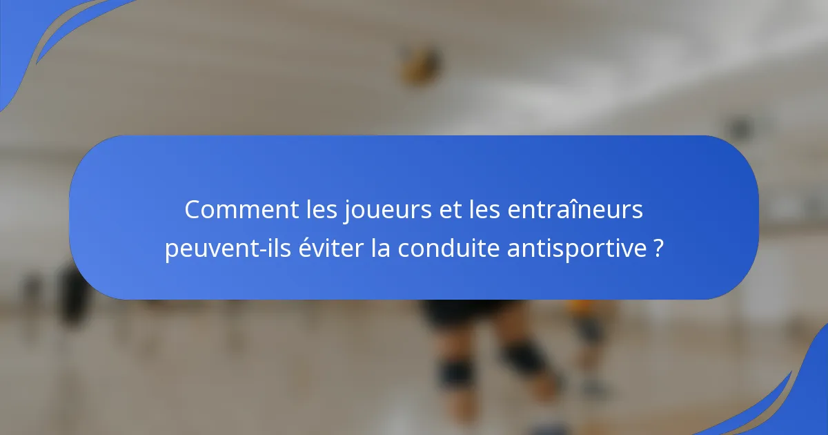 Comment les joueurs et les entraîneurs peuvent-ils éviter la conduite antisportive ?