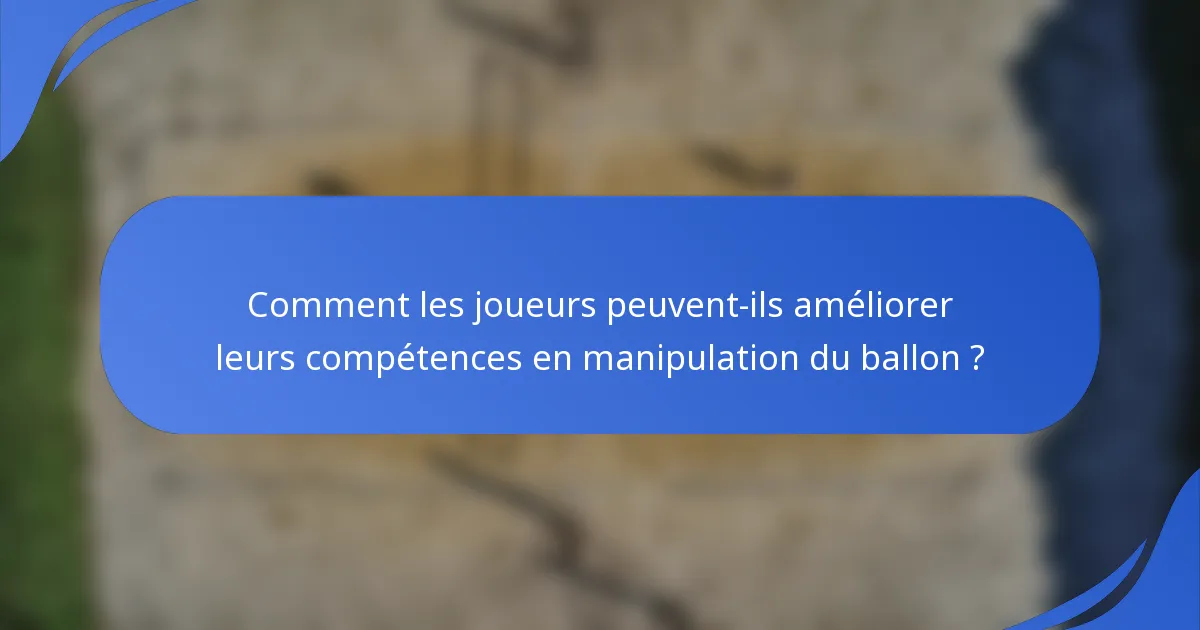 Comment les joueurs peuvent-ils améliorer leurs compétences en manipulation du ballon ?