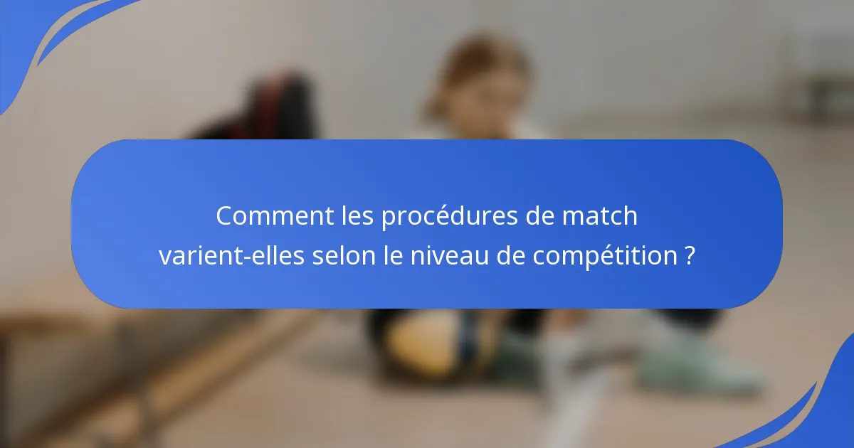 Comment les procédures de match varient-elles selon le niveau de compétition ?