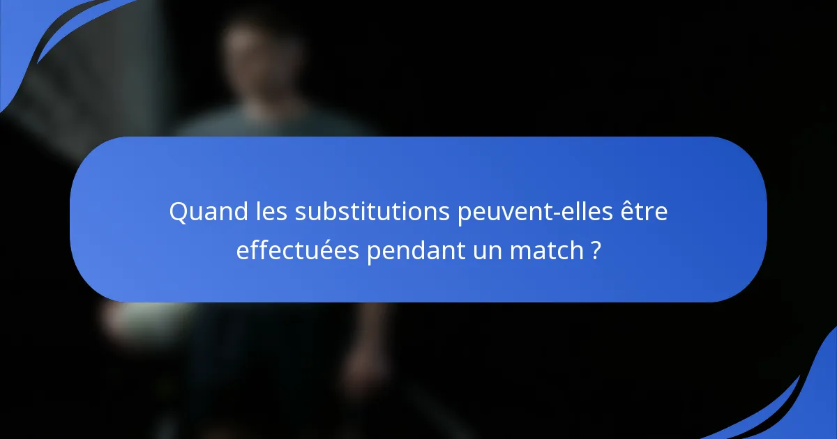 Quand les substitutions peuvent-elles être effectuées pendant un match ?