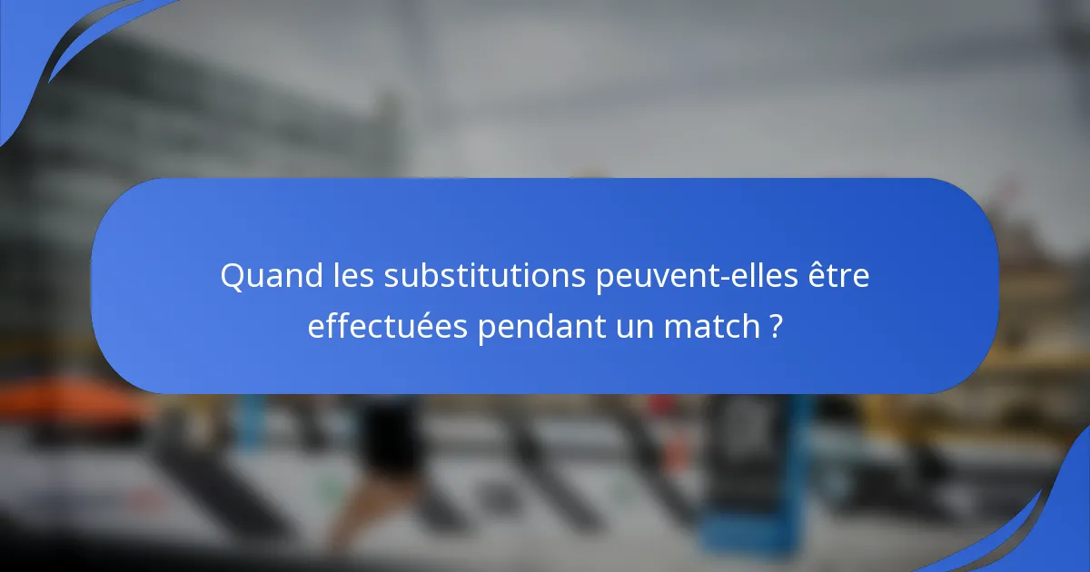 Quand les substitutions peuvent-elles être effectuées pendant un match ?