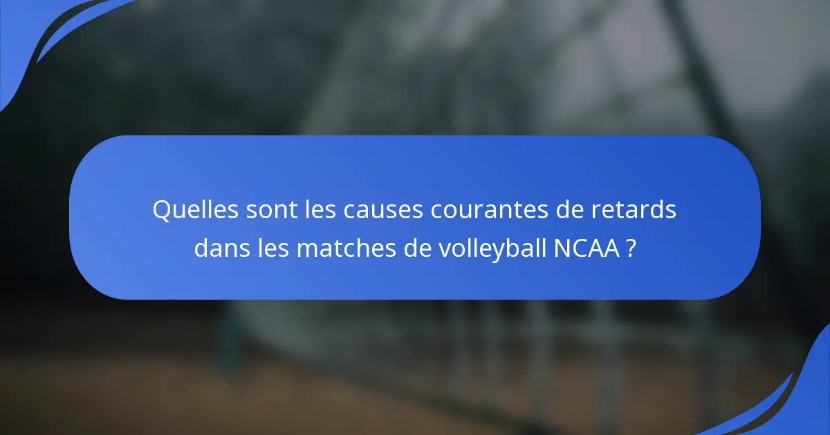 Quelles sont les causes courantes de retards dans les matches de volleyball NCAA ?