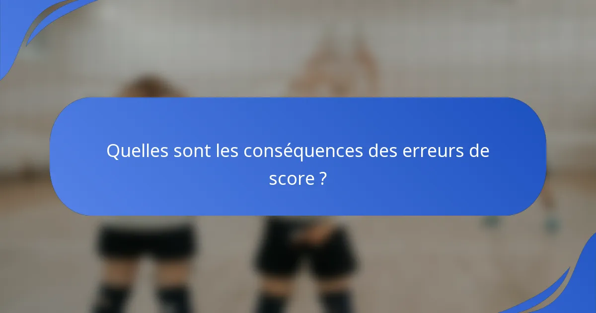 Quelles sont les conséquences des erreurs de score ?