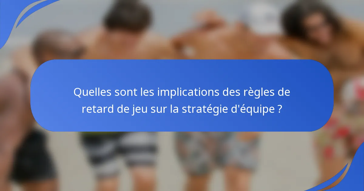 Quelles sont les implications des règles de retard de jeu sur la stratégie d'équipe ?