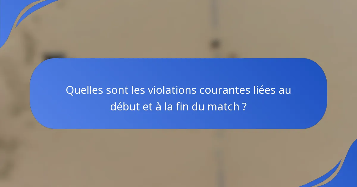 Quelles sont les violations courantes liées au début et à la fin du match ?